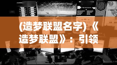 (造梦联盟名字) 《造梦联盟》：引领未来发展的思想工程——如何利用团队智慧共创辉煌？